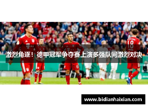 激烈角逐！德甲冠军争夺赛上演多强队间激烈对决