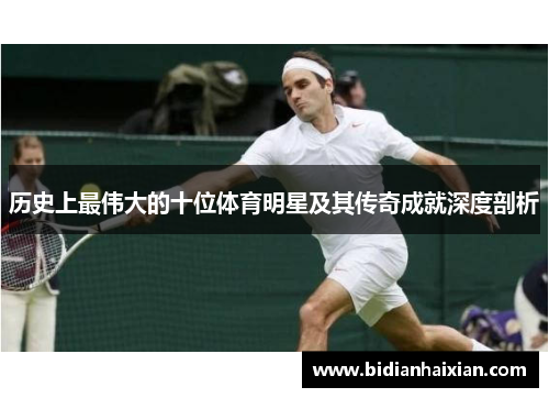 历史上最伟大的十位体育明星及其传奇成就深度剖析