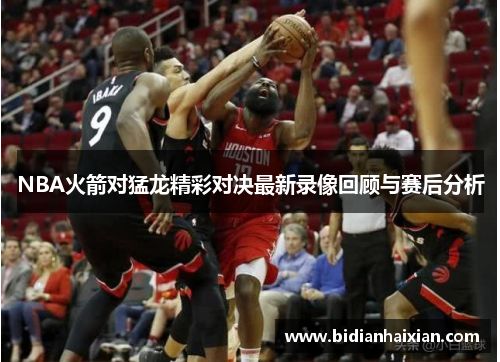 NBA火箭对猛龙精彩对决最新录像回顾与赛后分析