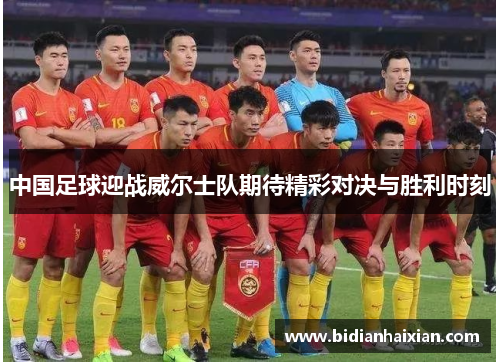 中国足球迎战威尔士队期待精彩对决与胜利时刻