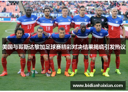 美国与哥斯达黎加足球赛精彩对决结果揭晓引发热议