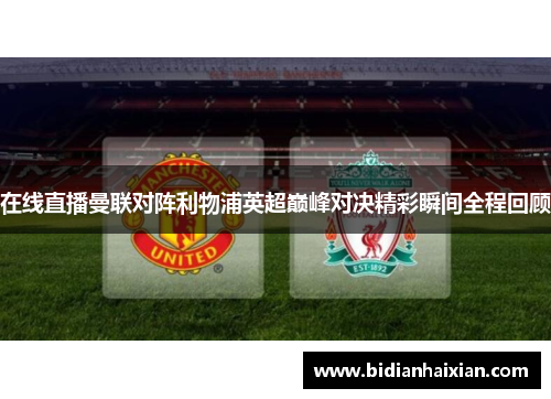在线直播曼联对阵利物浦英超巅峰对决精彩瞬间全程回顾