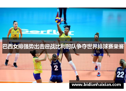 巴西女排强势出击迎战比利时队争夺世界排球赛荣誉