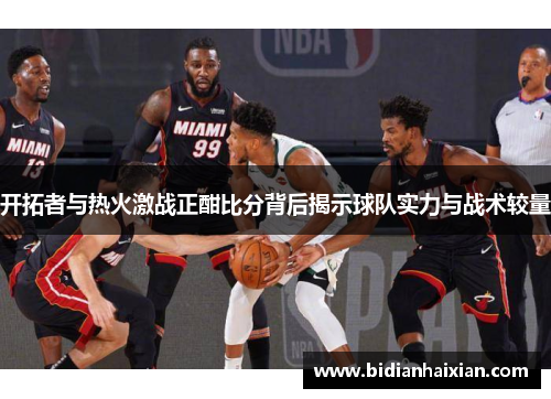 开拓者与热火激战正酣比分背后揭示球队实力与战术较量