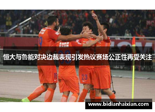 恒大与鲁能对决边裁表现引发热议赛场公正性再受关注